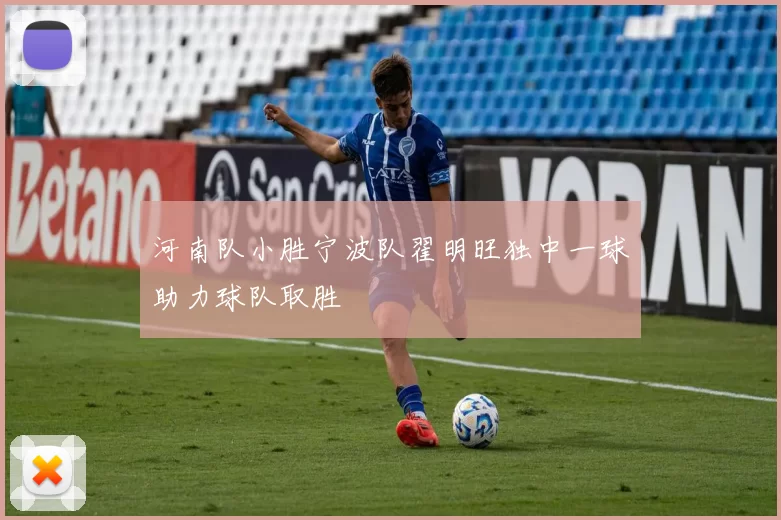 河南队小胜宁波队翟明旺独中一球助力球队取胜