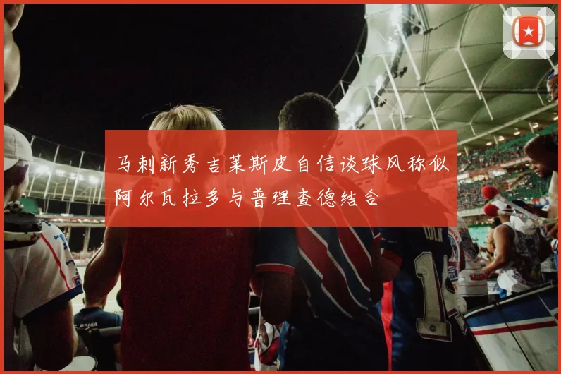 马刺新秀吉莱斯皮自信谈球风称似阿尔瓦拉多与普理查德结合